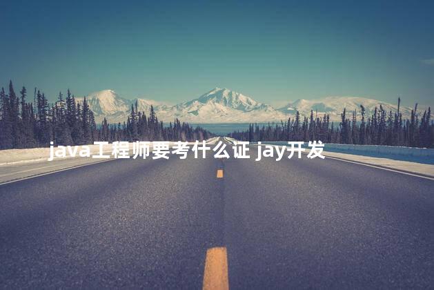 java工程师要考什么证 jay开发工程师考证